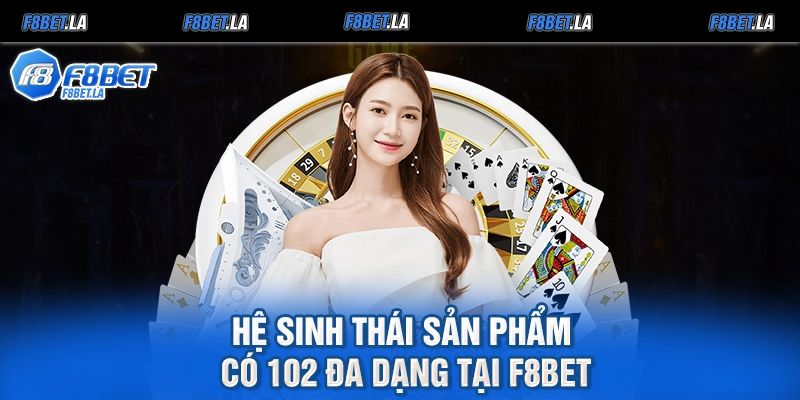 Hệ sinh thái sản phẩm có 102 đa dạng tại F8bet
