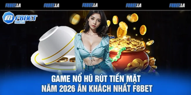 Game Nổ Hũ Rút Tiền Mặt Năm 2026 Ăn Khách Nhất F8bet