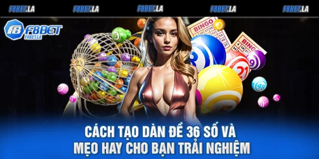 Cách Tạo Dàn Đề 36 Số Và Mẹo Hay Cho Bạn Trải Nghiệm